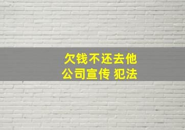 欠钱不还去他公司宣传 犯法